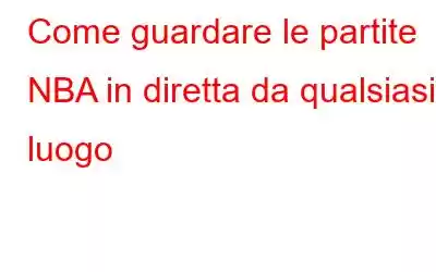 Come guardare le partite NBA in diretta da qualsiasi luogo