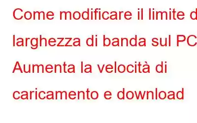 Come modificare il limite di larghezza di banda sul PC | Aumenta la velocità di caricamento e download