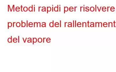 Metodi rapidi per risolvere il problema del rallentamento del vapore