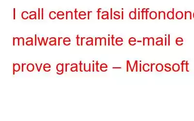 I call center falsi diffondono malware tramite e-mail e prove gratuite – Microsoft