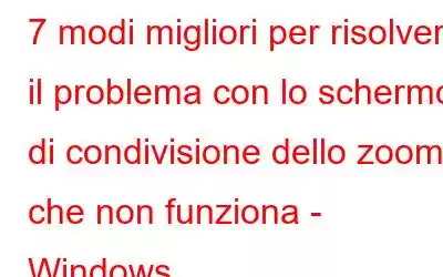 7 modi migliori per risolvere il problema con lo schermo di condivisione dello zoom che non funziona - Windows