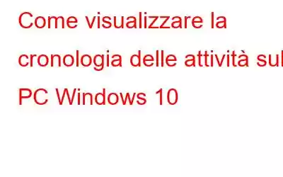 Come visualizzare la cronologia delle attività sul PC Windows 10