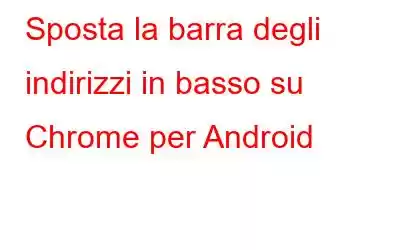 Sposta la barra degli indirizzi in basso su Chrome per Android