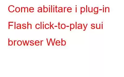 Come abilitare i plug-in Flash click-to-play sui browser Web