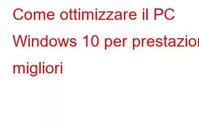 Come ottimizzare il PC Windows 10 per prestazioni migliori