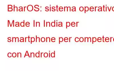 BharOS: sistema operativo Made In India per smartphone per competere con Android