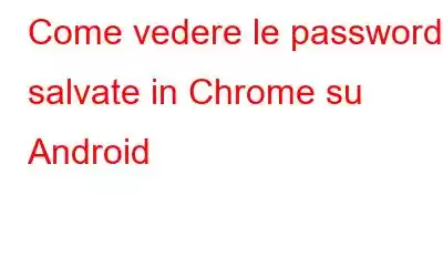 Come vedere le password salvate in Chrome su Android