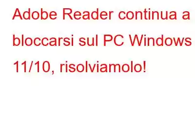 Adobe Reader continua a bloccarsi sul PC Windows 11/10, risolviamolo!