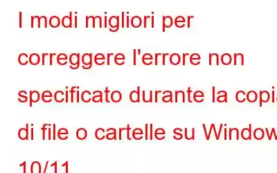 I modi migliori per correggere l'errore non specificato durante la copia di file o cartelle su Windows 10/11