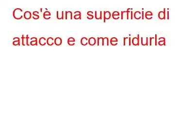 Cos'è una superficie di attacco e come ridurla