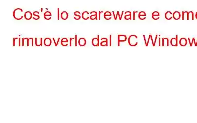 Cos'è lo scareware e come rimuoverlo dal PC Windows