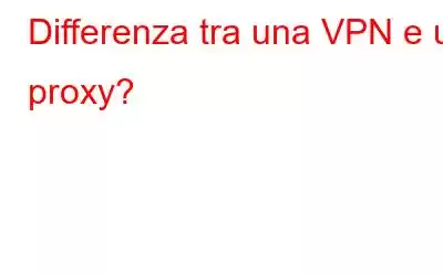 Differenza tra una VPN e un proxy?