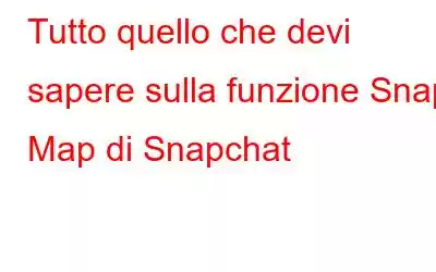 Tutto quello che devi sapere sulla funzione Snap Map di Snapchat