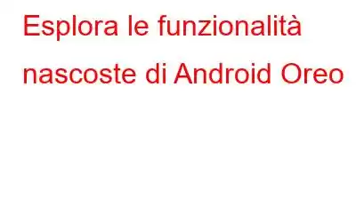 Esplora le funzionalità nascoste di Android Oreo