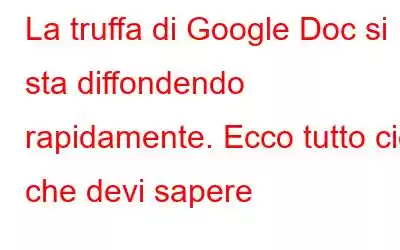 La truffa di Google Doc si sta diffondendo rapidamente. Ecco tutto ciò che devi sapere