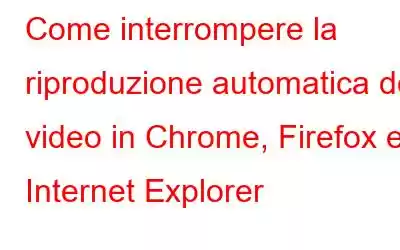 Come interrompere la riproduzione automatica dei video in Chrome, Firefox e Internet Explorer