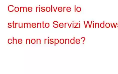 Come risolvere lo strumento Servizi Windows che non risponde?