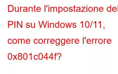 Durante l'impostazione del PIN su Windows 10/11, come correggere l'errore 0x801c044f?