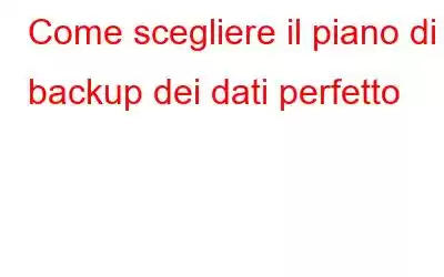 Come scegliere il piano di backup dei dati perfetto