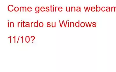 Come gestire una webcam in ritardo su Windows 11/10?