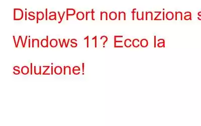 DisplayPort non funziona su Windows 11? Ecco la soluzione!