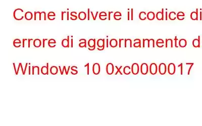 Come risolvere il codice di errore di aggiornamento di Windows 10 0xc0000017