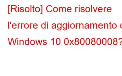 [Risolto] Come risolvere l'errore di aggiornamento di Windows 10 0x80080008?