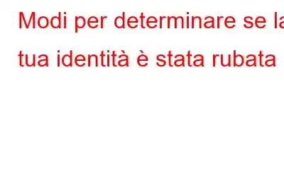 Modi per determinare se la tua identità è stata rubata