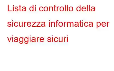 Lista di controllo della sicurezza informatica per viaggiare sicuri