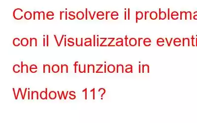 Come risolvere il problema con il Visualizzatore eventi che non funziona in Windows 11?