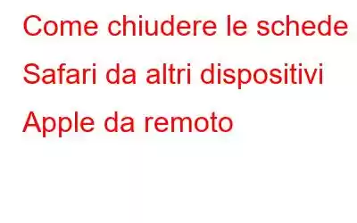 Come chiudere le schede Safari da altri dispositivi Apple da remoto