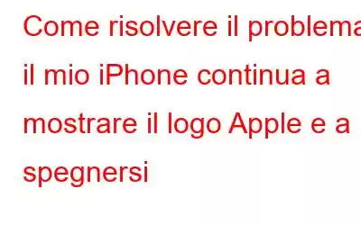 Come risolvere il problema: il mio iPhone continua a mostrare il logo Apple e a spegnersi