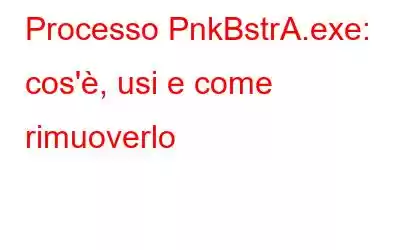 Processo PnkBstrA.exe: cos'è, usi e come rimuoverlo