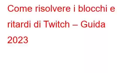 Come risolvere i blocchi e i ritardi di Twitch – Guida 2023