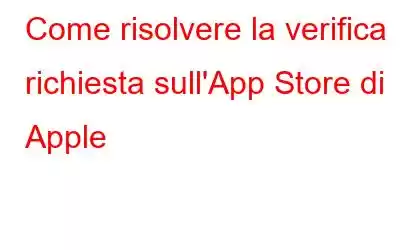 Come risolvere la verifica richiesta sull'App Store di Apple