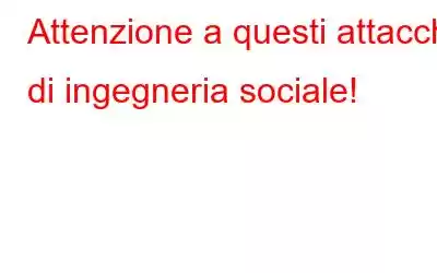 Attenzione a questi attacchi di ingegneria sociale!