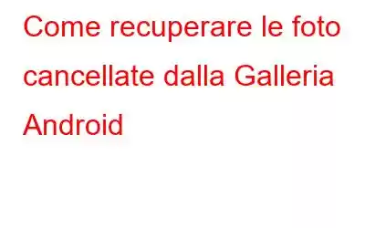 Come recuperare le foto cancellate dalla Galleria Android