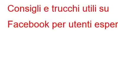 Consigli e trucchi utili su Facebook per utenti esperti