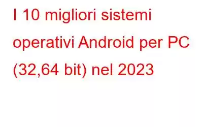 I 10 migliori sistemi operativi Android per PC (32,64 bit) nel 2023