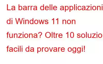 La barra delle applicazioni di Windows 11 non funziona? Oltre 10 soluzioni facili da provare oggi!