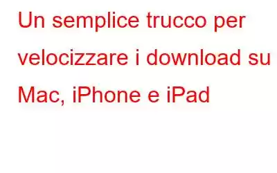 Un semplice trucco per velocizzare i download su Mac, iPhone e iPad