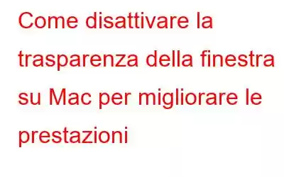 Come disattivare la trasparenza della finestra su Mac per migliorare le prestazioni