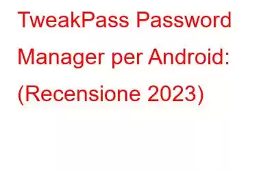 TweakPass Password Manager per Android: (Recensione 2023)