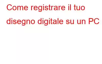 Come registrare il tuo disegno digitale su un PC