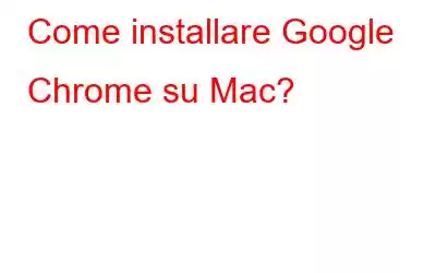 Come installare Google Chrome su Mac?