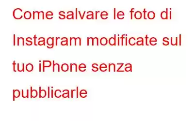 Come salvare le foto di Instagram modificate sul tuo iPhone senza pubblicarle