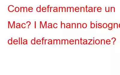 Come deframmentare un Mac? I Mac hanno bisogno della deframmentazione?