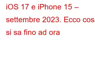 iOS 17 e iPhone 15 – settembre 2023. Ecco cosa si sa fino ad ora