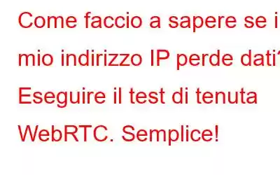 Come faccio a sapere se il mio indirizzo IP perde dati? Eseguire il test di tenuta WebRTC. Semplice!