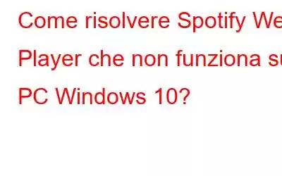 Come risolvere Spotify Web Player che non funziona su PC Windows 10?